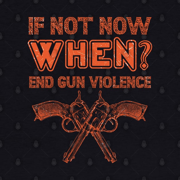 if not NOW, WHEN? End Gun Violence Anti Gun Gun Violence Awareness Month by BadDesignCo